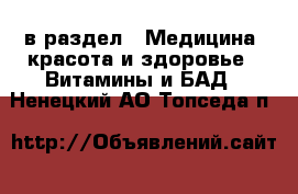  в раздел : Медицина, красота и здоровье » Витамины и БАД . Ненецкий АО,Топседа п.